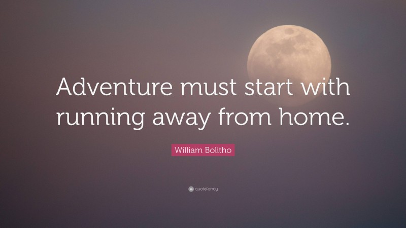 William Bolitho Quote: “Adventure must start with running away from home.”
