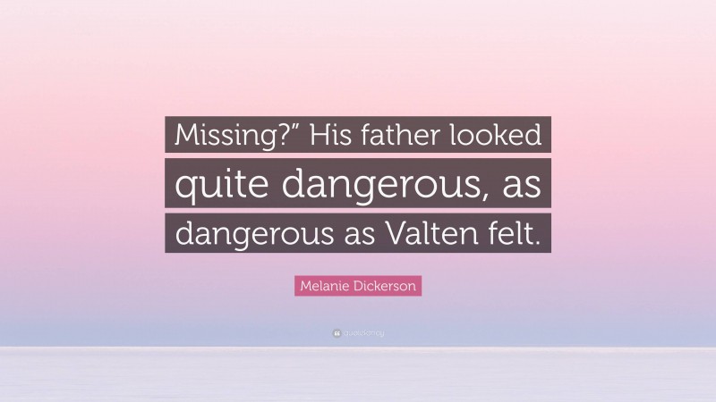 Melanie Dickerson Quote: “Missing?” His father looked quite dangerous, as dangerous as Valten felt.”