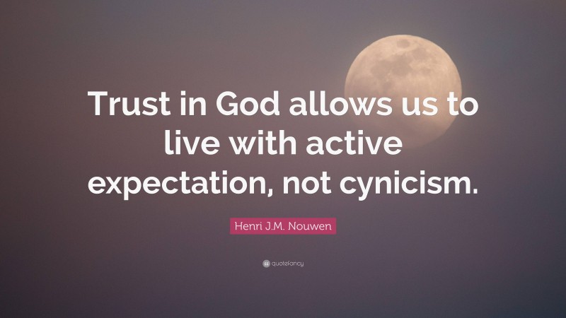 Henri J.M. Nouwen Quote: “Trust in God allows us to live with active expectation, not cynicism.”