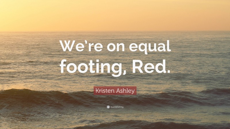 Kristen Ashley Quote: “We’re on equal footing, Red.”