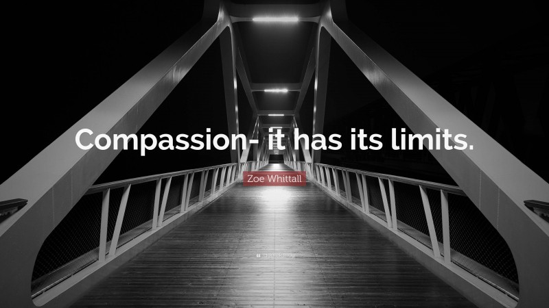 Zoe Whittall Quote: “Compassion- it has its limits.”