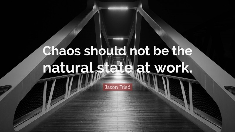 Jason Fried Quote: “Chaos should not be the natural state at work.”