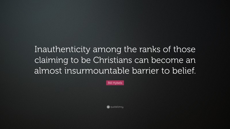 Bill Hybels Quote: “Inauthenticity among the ranks of those claiming to be Christians can become an almost insurmountable barrier to belief.”