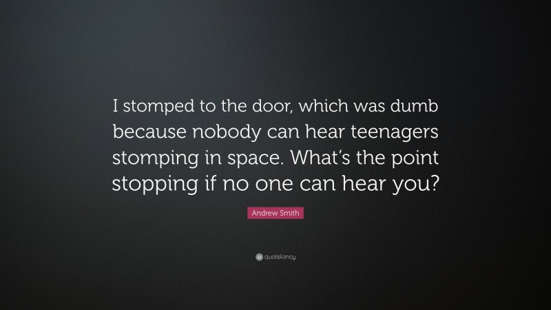 Andrew Smith Quote: “I stomped to the door, which was dumb because nobody can hear teenagers stomping in space. What’s the point stopping if no one can hear you?”