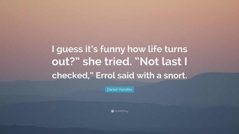 Daniel Handler Quote: “I guess it’s funny how life turns out?” she tried. “Not last I checked,” Errol said with a snort.”