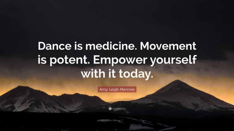 Amy Leigh Mercree Quote: “Dance is medicine. Movement is potent. Empower yourself with it today.”