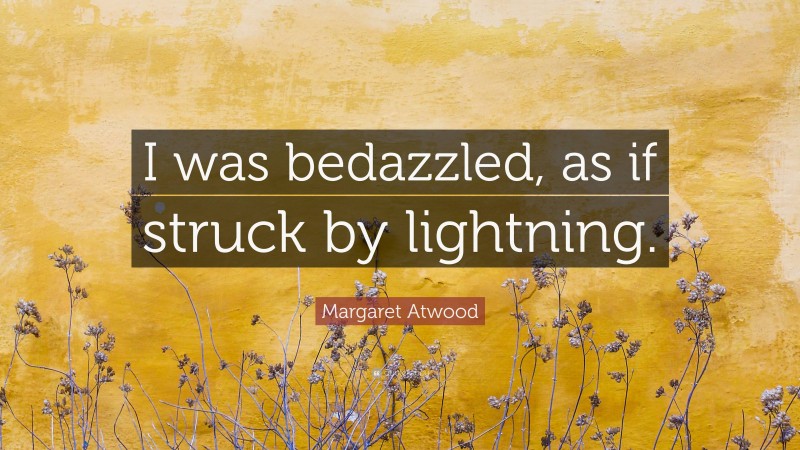 Margaret Atwood Quote: “I was bedazzled, as if struck by lightning.”