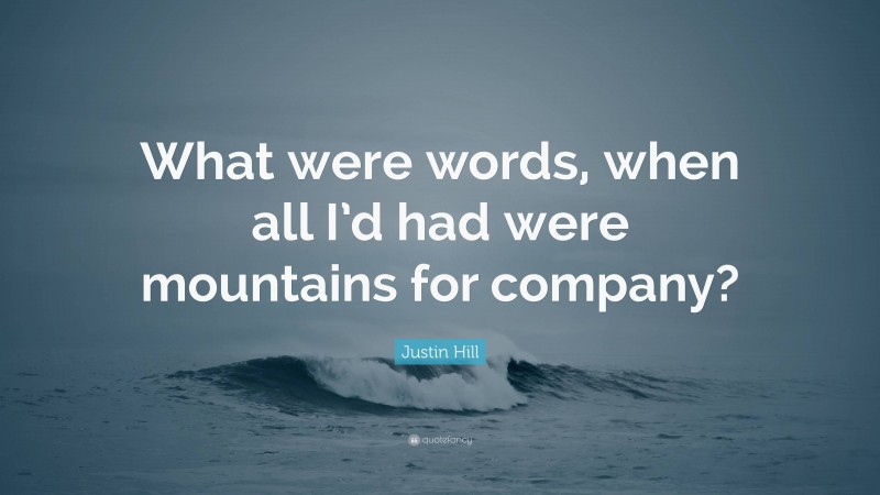 Justin Hill Quote: “What were words, when all I’d had were mountains for company?”