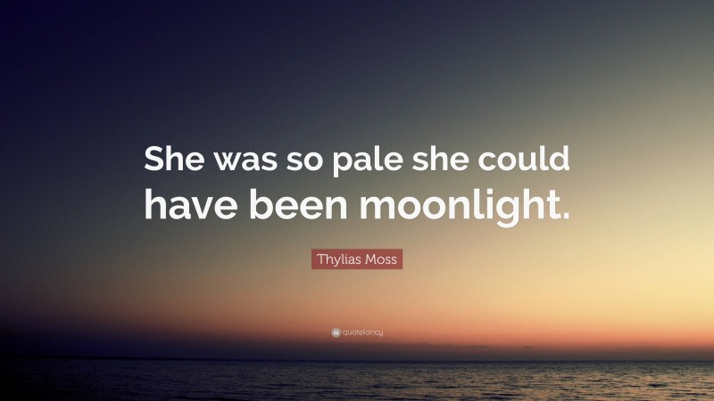 Thylias Moss Quote: “She was so pale she could have been moonlight.”