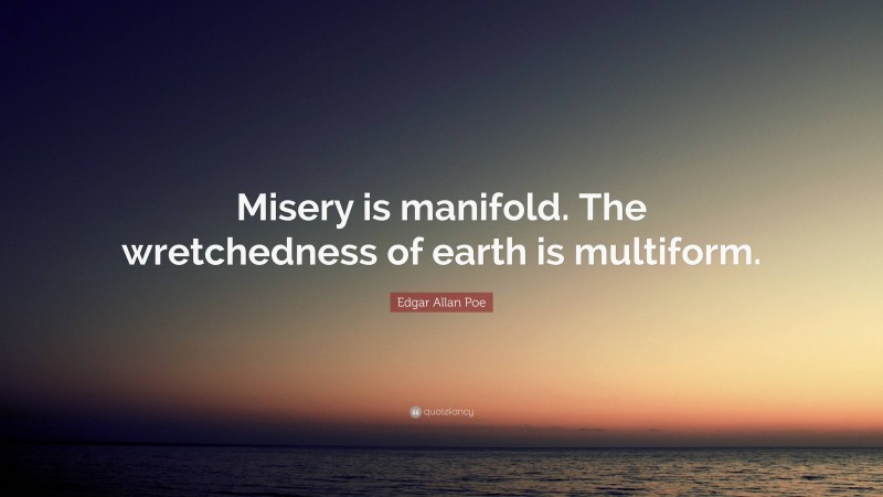 Edgar Allan Poe Quote: “Misery is manifold. The wretchedness of earth is multiform.”