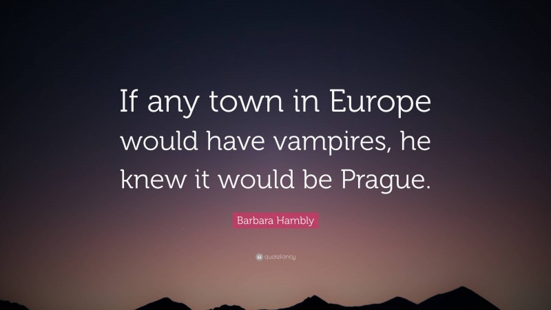 Barbara Hambly Quote: “If any town in Europe would have vampires, he knew it would be Prague.”