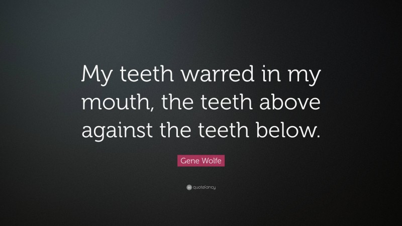 Gene Wolfe Quote: “My teeth warred in my mouth, the teeth above against the teeth below.”