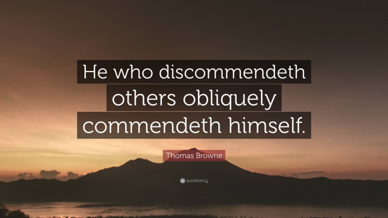 Thomas Browne Quote: “He who discommendeth others obliquely commendeth himself.”