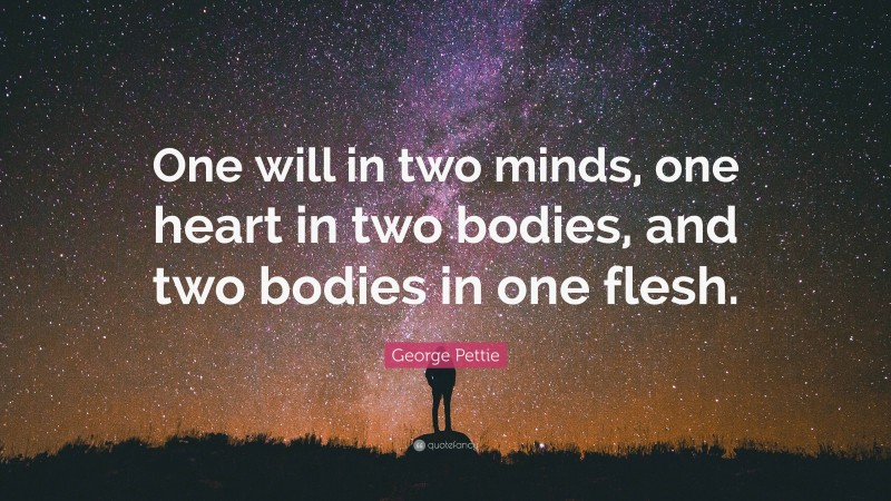 George Pettie Quote: “One will in two minds, one heart in two bodies, and two bodies in one flesh.”