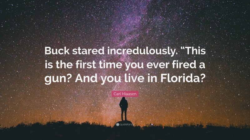 Carl Hiaasen Quote: “Buck stared incredulously. “This is the first time you ever fired a gun? And you live in Florida?”