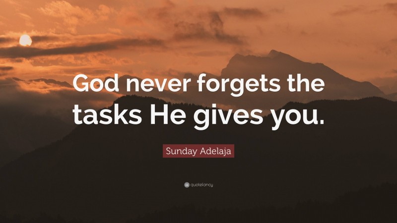 Sunday Adelaja Quote: “God never forgets the tasks He gives you.”