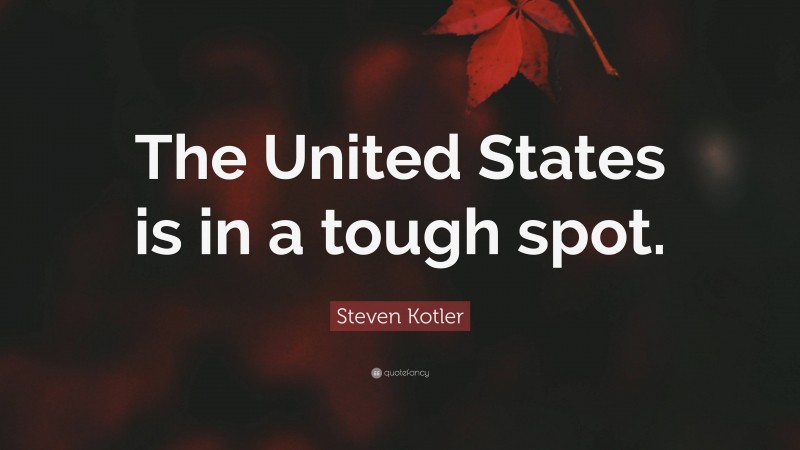 Steven Kotler Quote: “The United States is in a tough spot.”