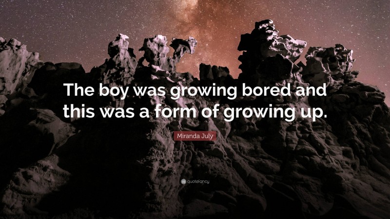 Miranda July Quote: “The boy was growing bored and this was a form of growing up.”