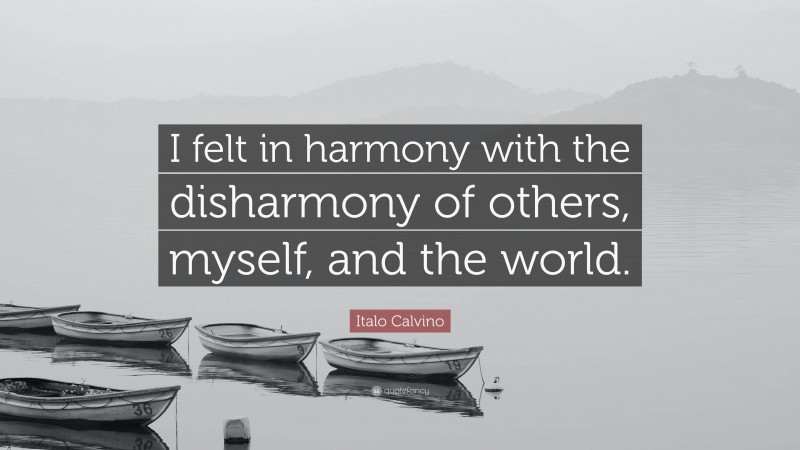 Italo Calvino Quote: “I felt in harmony with the disharmony of others, myself, and the world.”