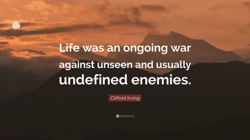Clifford Irving Quote: “Life was an ongoing war against unseen and usually undefined enemies.”