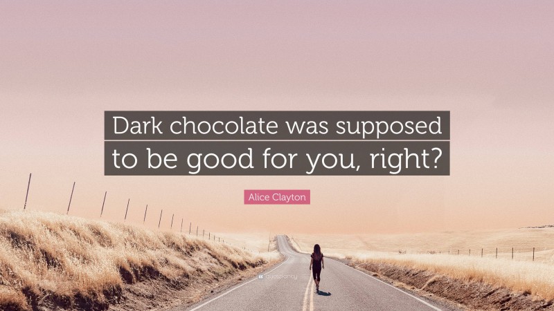 Alice Clayton Quote: “Dark chocolate was supposed to be good for you, right?”