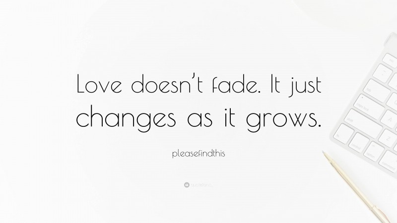 pleasefindthis Quote: “Love doesn’t fade. It just changes as it grows.”