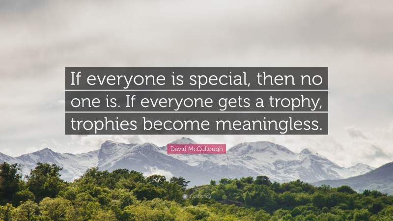 David McCullough Quote: “If everyone is special, then no one is. If everyone gets a trophy, trophies become meaningless.”