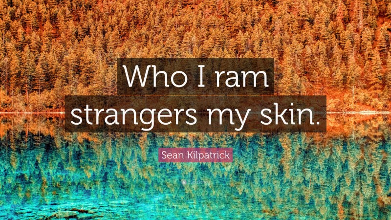 Sean Kilpatrick Quote: “Who I ram strangers my skin.”