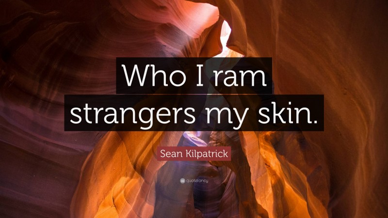 Sean Kilpatrick Quote: “Who I ram strangers my skin.”