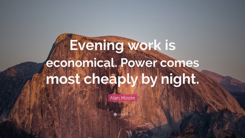 Alan Moore Quote: “Evening work is economical. Power comes most cheaply by night.”