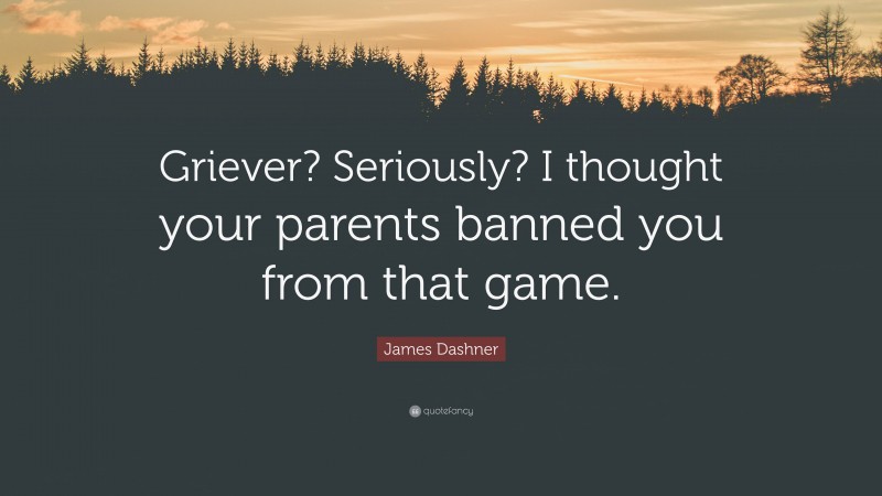 James Dashner Quote: “Griever? Seriously? I thought your parents banned you from that game.”
