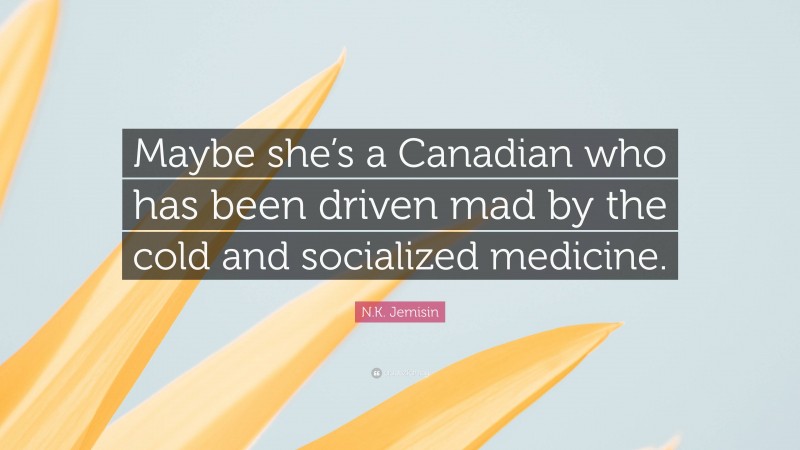 N.K. Jemisin Quote: “Maybe she’s a Canadian who has been driven mad by the cold and socialized medicine.”