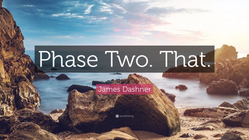 James Dashner Quote: “Phase Two. That.”