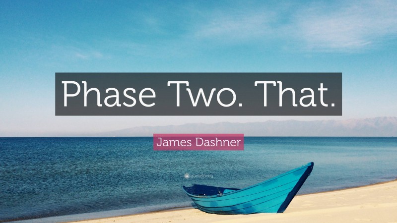 James Dashner Quote: “Phase Two. That.”