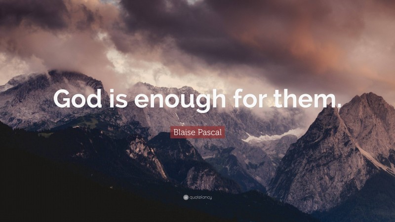 Blaise Pascal Quote: “God is enough for them.”