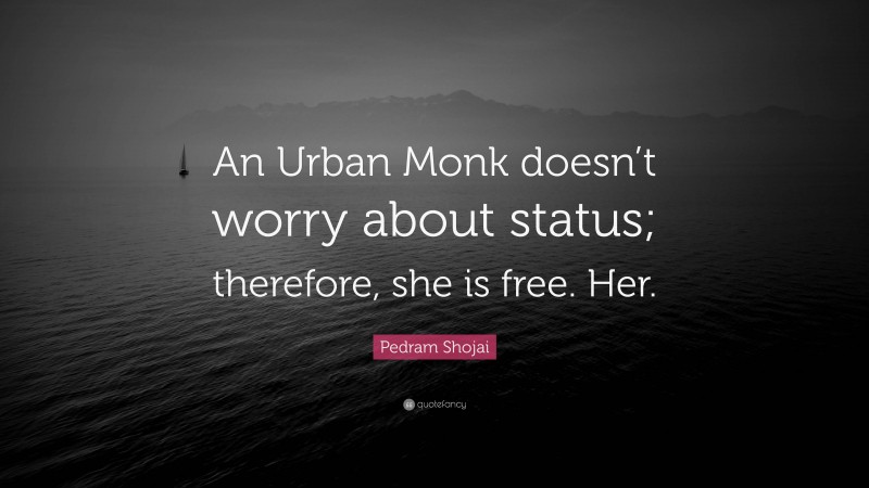 Pedram Shojai Quote: “An Urban Monk doesn’t worry about status; therefore, she is free. Her.”