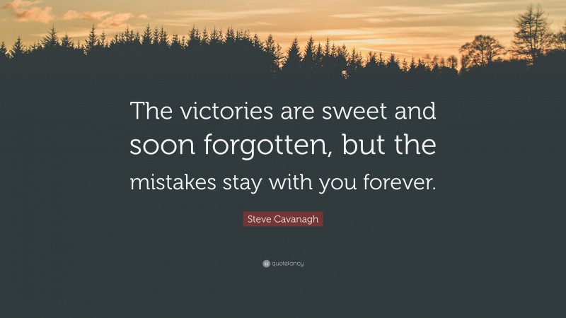 Steve Cavanagh Quote: “The victories are sweet and soon forgotten, but the mistakes stay with you forever.”