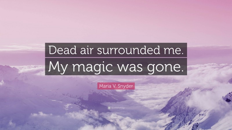 Maria V. Snyder Quote: “Dead air surrounded me. My magic was gone.”