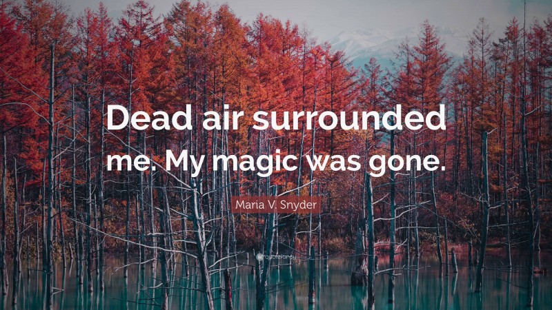 Maria V. Snyder Quote: “Dead air surrounded me. My magic was gone.”