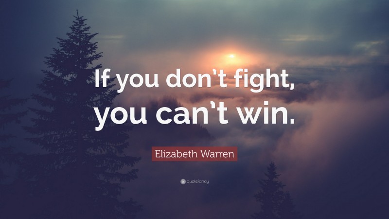 Elizabeth Warren Quote: “If you don’t fight, you can’t win.”