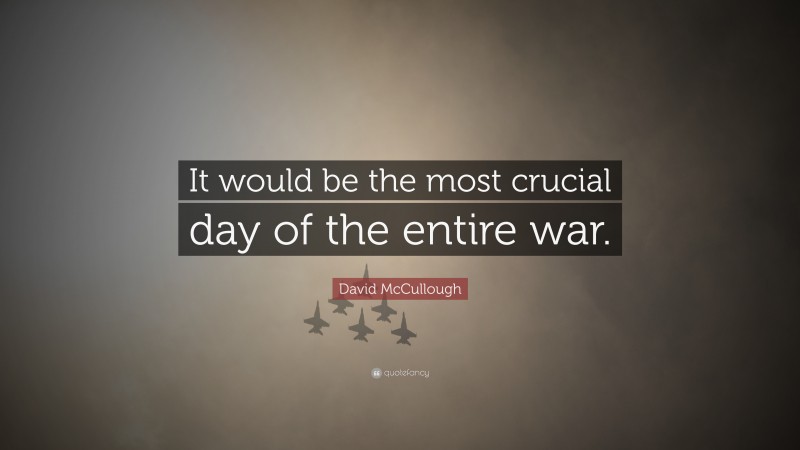 David McCullough Quote: “It would be the most crucial day of the entire war.”
