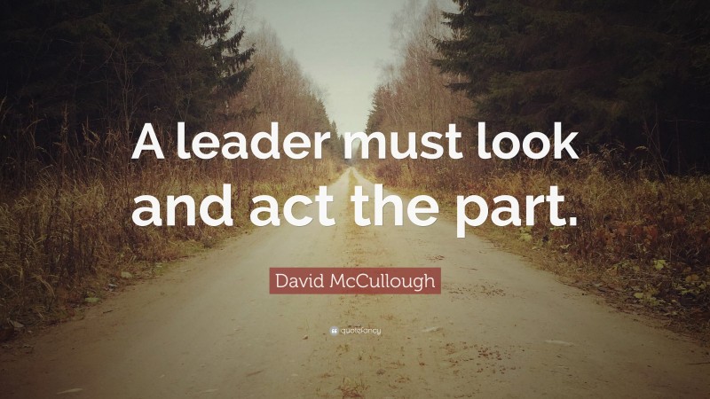 David McCullough Quote: “A leader must look and act the part.”