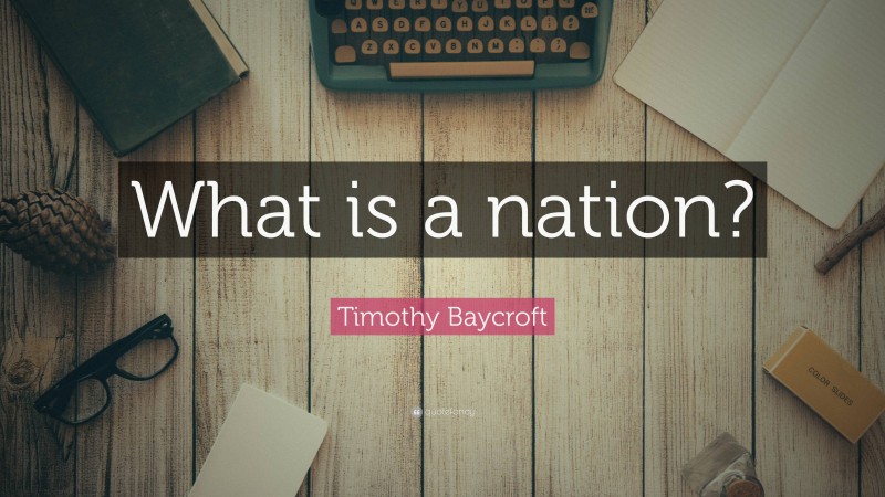 Timothy Baycroft Quote: “What is a nation?”