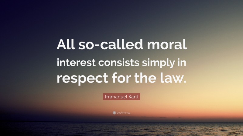 Immanuel Kant Quote: “All so-called moral interest consists simply in respect for the law.”