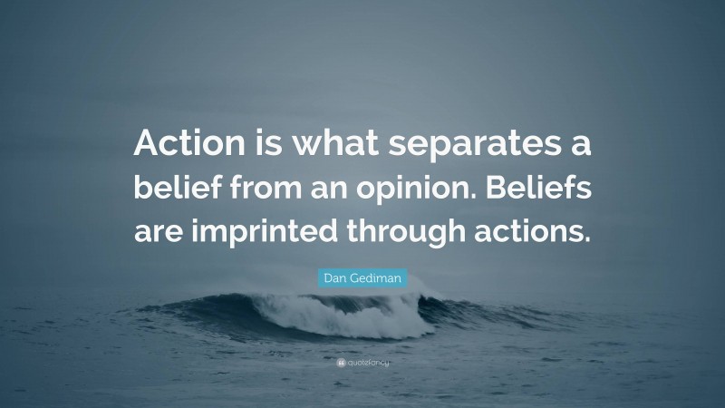 Dan Gediman Quote: “Action is what separates a belief from an opinion. Beliefs are imprinted through actions.”
