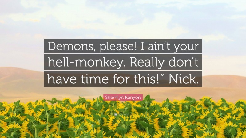 Sherrilyn Kenyon Quote: “Demons, please! I ain’t your hell-monkey. Really don’t have time for this!” Nick.”