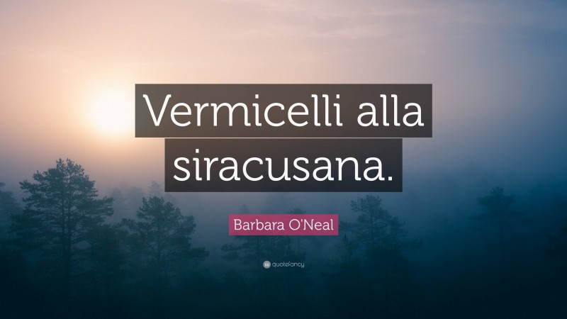 Barbara O'Neal Quote: “Vermicelli alla siracusana.”