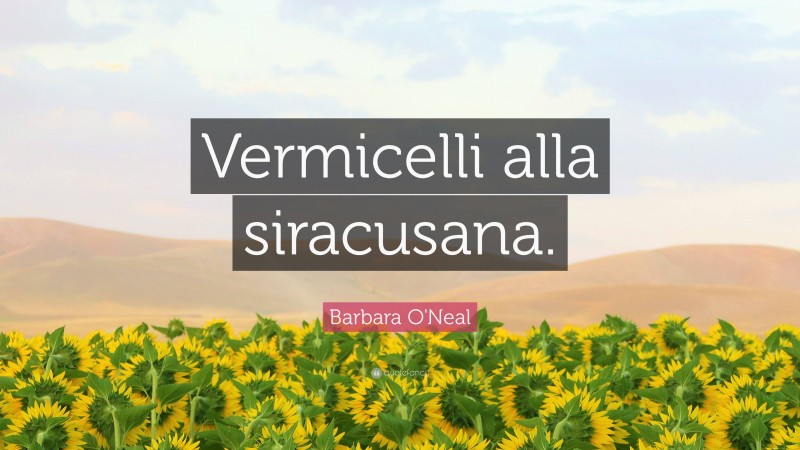 Barbara O'Neal Quote: “Vermicelli alla siracusana.”