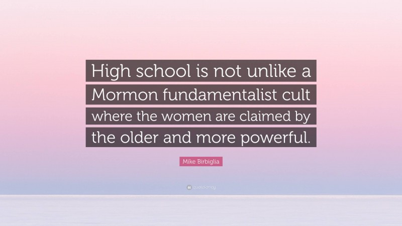 Mike Birbiglia Quote: “High school is not unlike a Mormon fundamentalist cult where the women are claimed by the older and more powerful.”