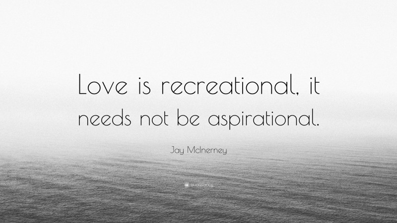 Jay McInerney Quote: “Love is recreational, it needs not be aspirational.”